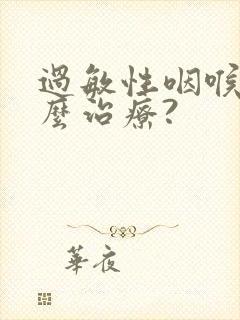 过敏性咽喉炎怎么治疗?