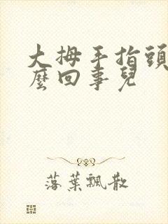 大拇手指头麻怎么回事儿