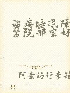 治疗睡眠障碍的医院那家好