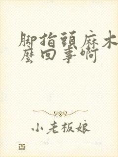 脚指头麻木是怎么回事啊