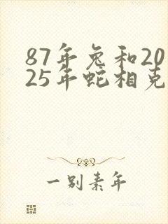 87年兔和2025年蛇相克吗