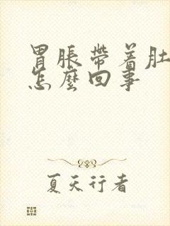 胃胀带着肚子胀怎么回事