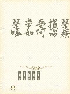 声带受损声音嘶哑如何治疗