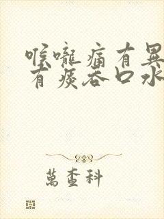 喉咙痛有异物感有痰吞口水疼痛