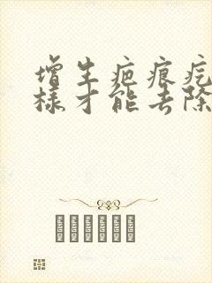 增生疤痕疙瘩怎样才能去除