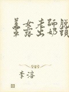 美女老师脱下胸罩露出奶头