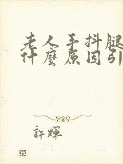 老人手抖腿抖是什么原因引起的