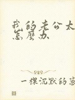 我的老公太猛了怎么办