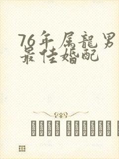 76年属龙男的最佳婚配
