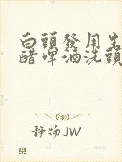 白头发用生姜白醋啤酒洗头发