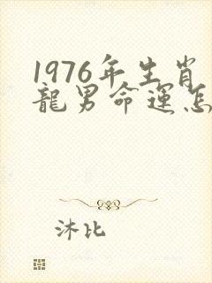 1976年生肖龙男命运怎么样