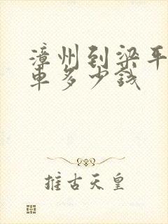 漳州到梁平大巴车多少钱