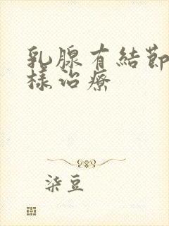 乳腺有结节痛怎样治疗