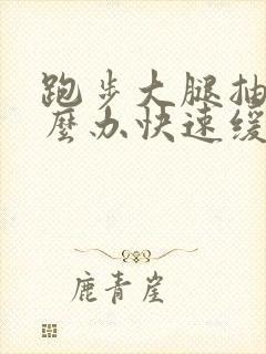 跑步大腿抽筋怎么办快速缓解