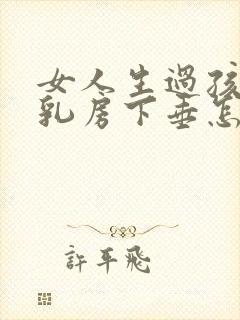 女人生过孩子后乳房下垂怎么办