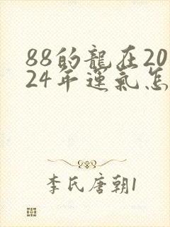 88的龙在2024年运气怎么样