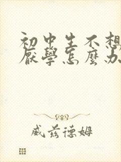 初中生不想学习厌学怎么办