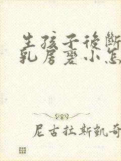 生孩子后断奶后乳房变小怎么办