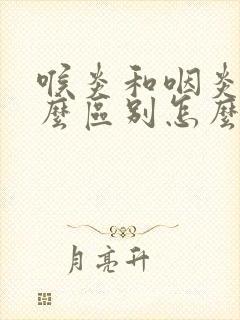 喉炎和咽炎有什么区别怎么回事