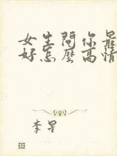 女生问你最近可好怎么高情商回复