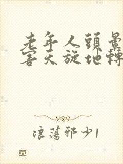 老年人头晕的厉害天旋地转怎么回事