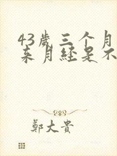 43岁三个月不来月经是不是绝经了