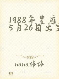 1988年农历5月26日出生人的命运