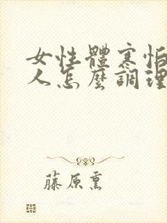 女性体寒怕冷的人怎么调理