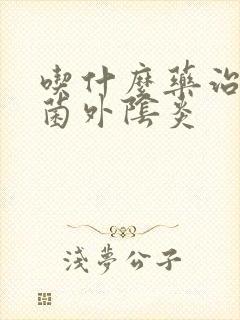 吃什么药治疗霉菌外阴炎