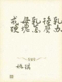 戒母乳后乳房有硬块怎么办