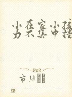 小在家小孩注意力不集中挂什么科