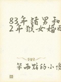 83年猪男和92年猴女婚配怎样