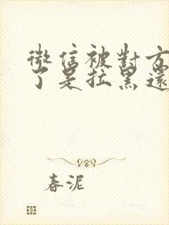 微信被对方拒收了是拉黑还是删除