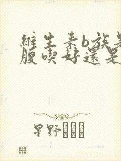 维生素b族是空腹吃好还是饭后吃好