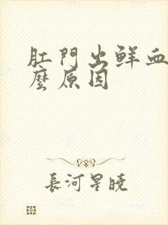 肛门出鲜血是什么原因