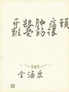 牙龈肿痛头也晕难受的很