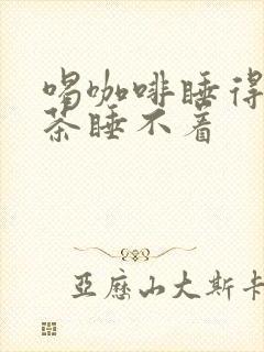 喝咖啡睡得着喝茶睡不着