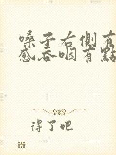 嗓子右侧有异物感吞咽有点疼