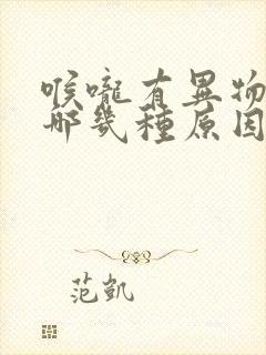 喉咙有异物感是哪几种原因