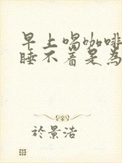 早上喝咖啡晚上睡不着是为什么