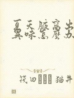 夏天腋窝出汗有异味怎么办