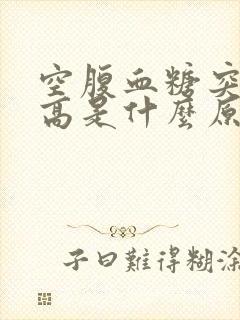 空腹血糖突然升高是什么原因