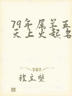 79年属羊五行天上火起名