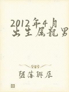 2012年4月出生属龙男孩命运