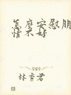 怎么安慰朋友心情不好