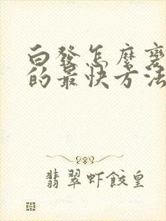 白发怎么变黑发的最快方法