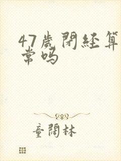 47岁闭经算正常吗