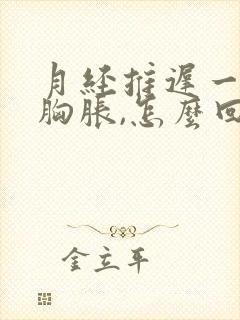 月经推迟一周,胸胀,怎么回事