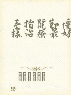 手指关节僵硬怎样治疗最好