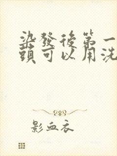 染发后第一次洗头可以用洗发水吗封面